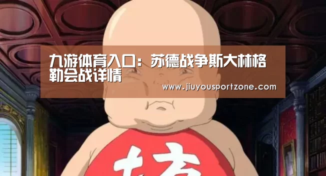九游体育入口:苏德战争斯大林格勒会战详情(图2) 九游体育官网
