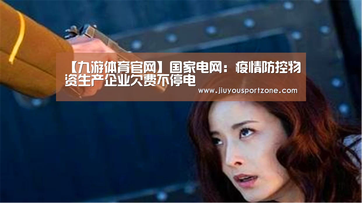 【九游体育官网】国家电网:疫情防控物资生产企业欠费不停电(图1) 【九游体育官网】国家电网:疫情防控物资生产企业欠费不停电(图1)