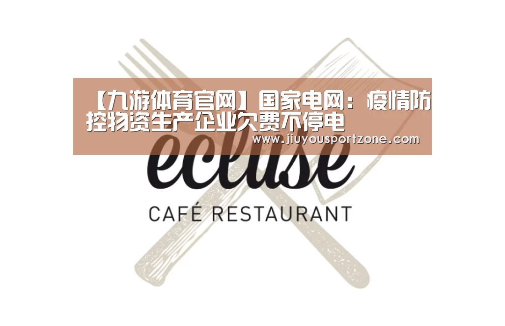 【九游体育官网】国家电网:疫情防控物资生产企业欠费不停电(图2) 九游体育入口