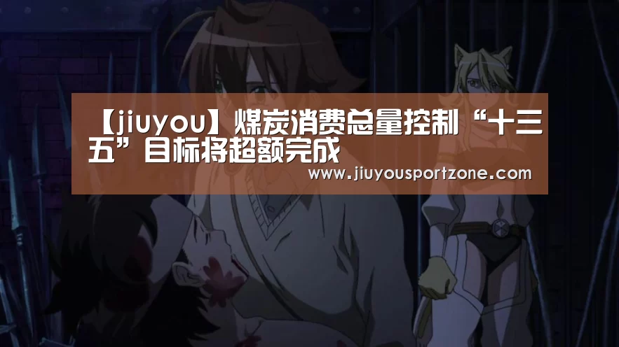 【jiuyou】煤炭消费总量控制“十三五”目标将超额完成(图2) 九游体育入口