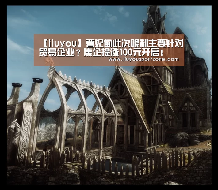 【jiuyou】曹妃甸此次限制主要针对贸易企业?焦企提涨100元开启!(图1) 九游体育
